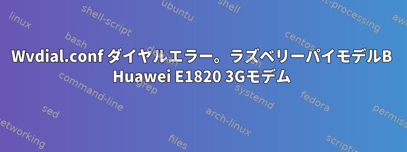 Wvdial.conf ダイヤルエラー。ラズベリーパイモデルB Huawei E1820 3Gモデム