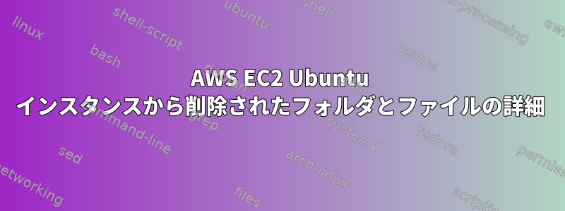 AWS EC2 Ubuntu インスタンスから削除されたフォルダとファイルの詳細