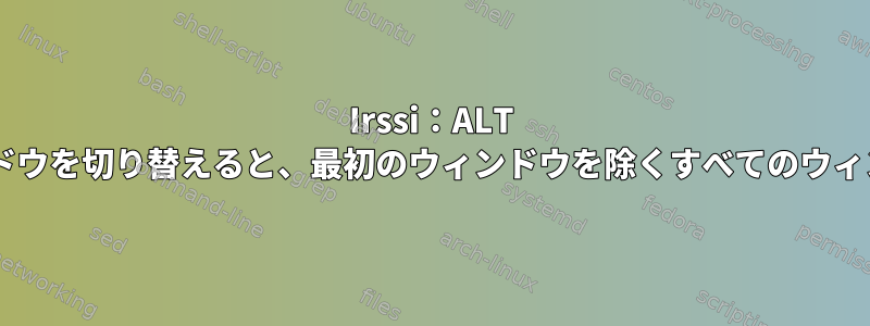 Irssi：ALT +＃を使用してウィンドウを切り替えると、最初のウィンドウを除くすべてのウィンドウで機能します。