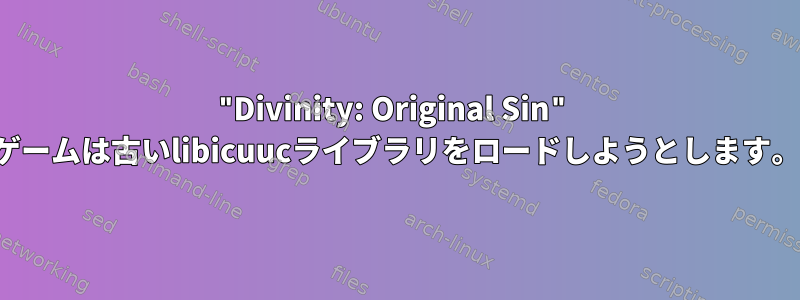 "Divinity: Original Sin" ゲームは古いlibicuucライブラリをロードしようとします。