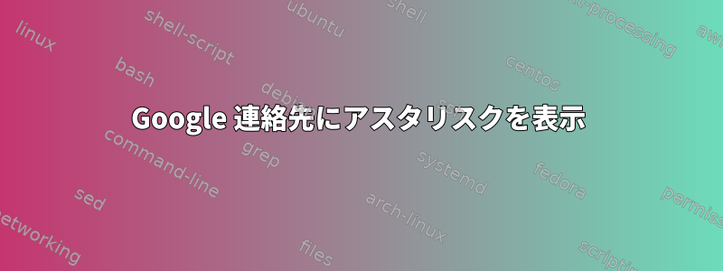 Google 連絡先にアスタリスクを表示