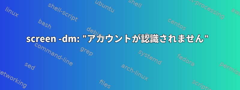 screen -dm: "アカウントが認識されません"