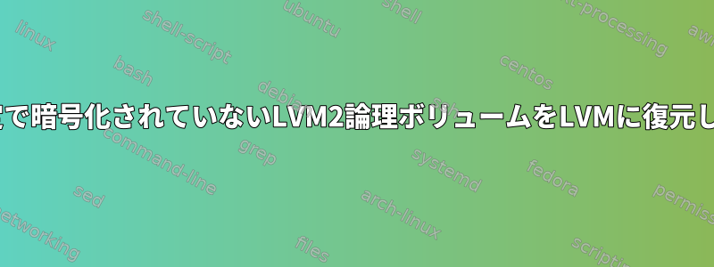 LUKS設定で暗号化されていないLVM2論理ボリュームをLVMに復元しますか？