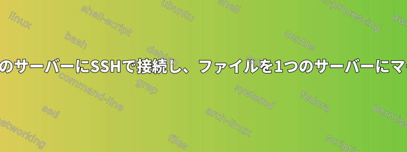 複数のサーバーにSSHで接続し、ファイルを1つのサーバーにマージ