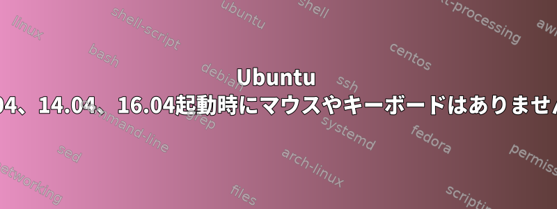 Ubuntu 12.04、14.04、16.04起動時にマウスやキーボードはありません。