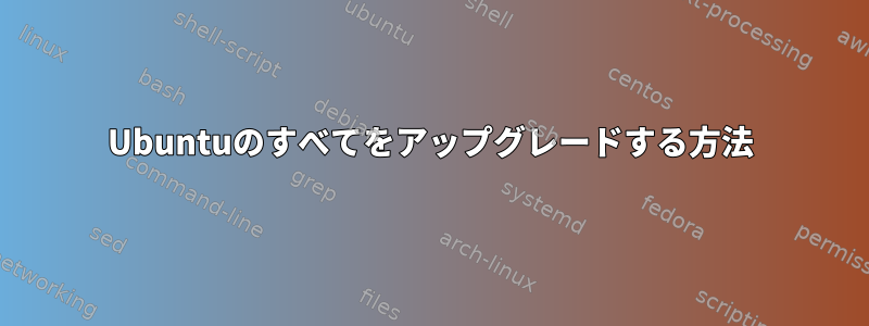 Ubuntuのすべてをアップグレードする方法