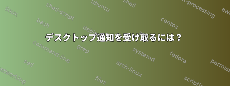 デスクトップ通知を受け取るには？