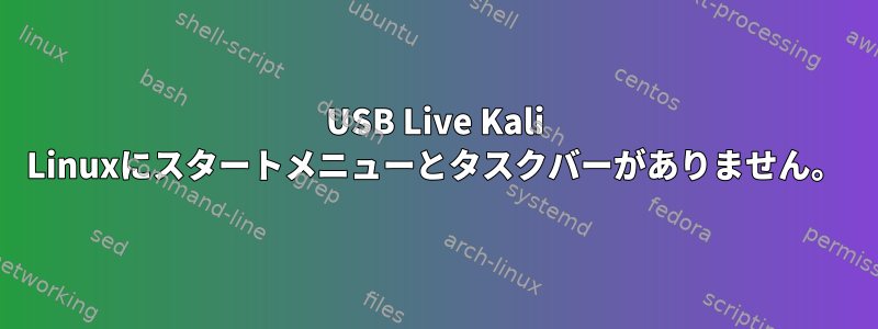 USB Live Kali Linuxにスタートメニューとタスクバーがありません。