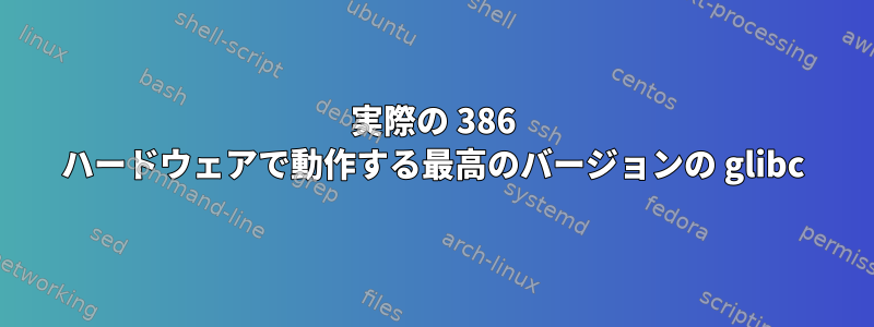 実際の 386 ハードウェアで動作する最高のバージョンの glibc