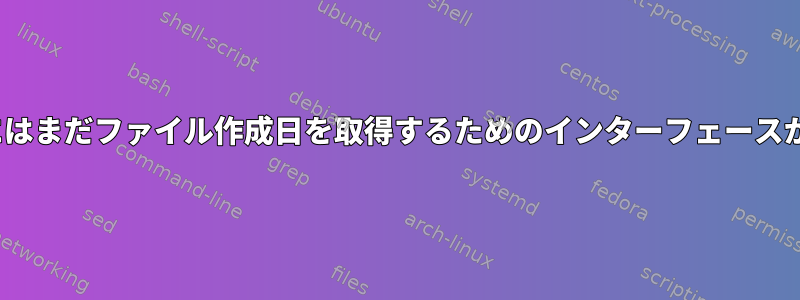 Linuxカーネルにはまだファイル作成日を取得するためのインターフェースがありませんか？