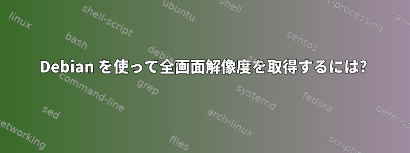 Debian を使って全画面解像度を取得するには?