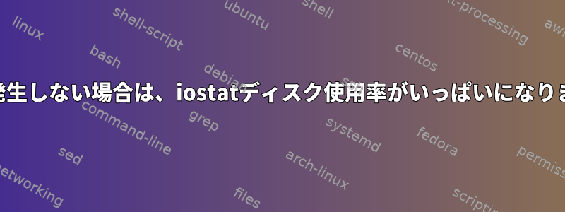 IOが発生しない場合は、iostatディスク使用率がいっぱいになります。