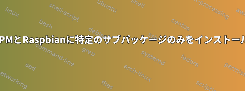 src.RPMとRaspbianに特定のサブパッケージのみをインストールする