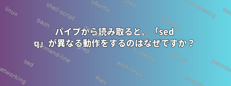 パイプから読み取ると、「sed q」が異なる動作をするのはなぜですか？