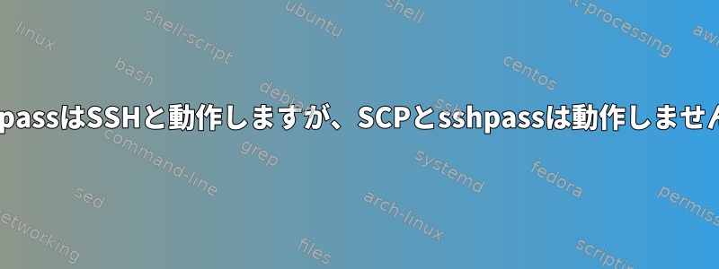 sshpassはSSHと動作しますが、SCPとsshpassは動作しません。