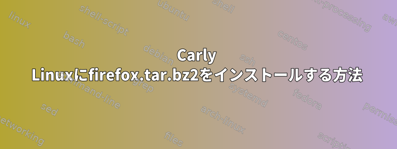 Carly Linuxにfirefox.tar.bz2をインストールする方法