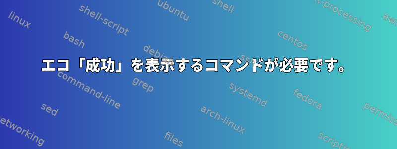 エコ「成功」を表示するコマンドが必要です。