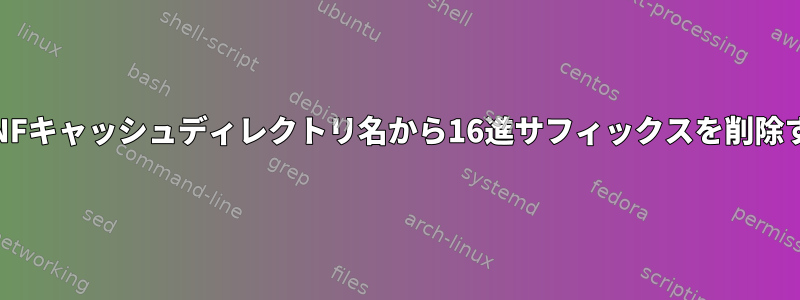 FedoraのDNFキャッシュディレクトリ名から16進サフィックスを削除する方法は？