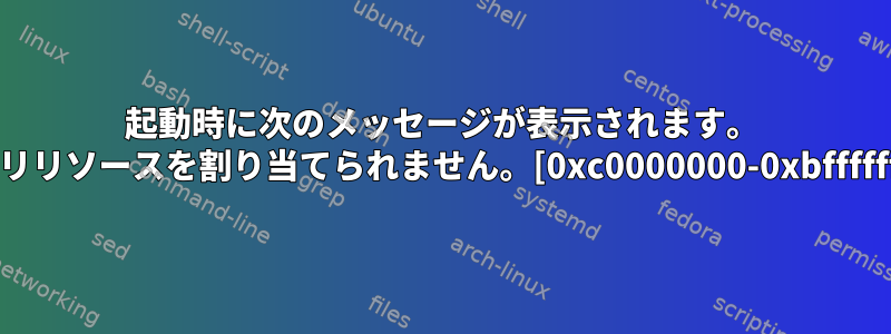 起動時に次のメッセージが表示されます。 "メモリリソースを割り当てられません。[0xc0000000-0xbffffffff]"