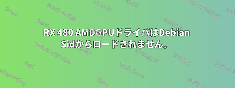 RX 480 AMDGPUドライバはDebian Sidからロードされません。