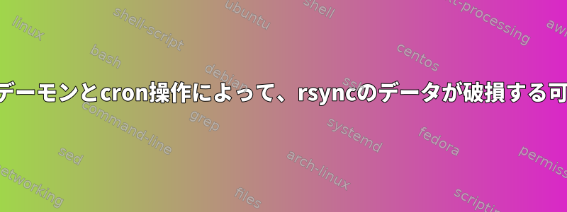 2つのサーバー間のデーモンとcron操作によって、rsyncのデータが破損する可能性があります。