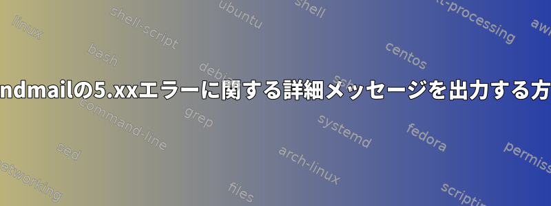 Sendmailの5.xxエラーに関する詳細メッセージを出力する方法