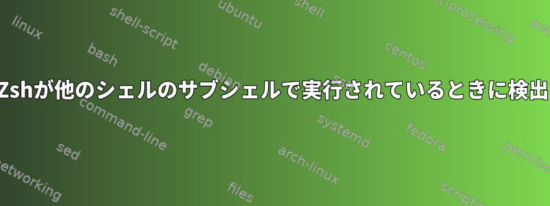 Zshが他のシェルのサブシェルで実行されているときに検出