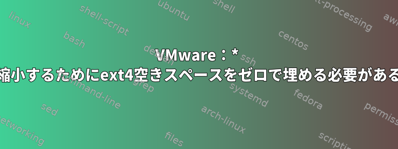 VMware：* .vmdkファイルを縮小するためにext4空きスペースをゼロで埋める必要があるのはなぜですか？