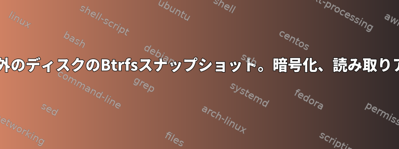 Btrfs以外のディスクのBtrfsスナップショット。暗号化、読み取りアクセス