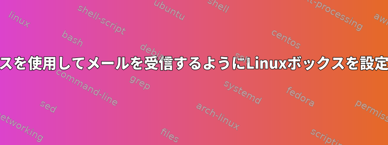 マイメールアドレスを使用してメールを受信するようにLinuxボックスを設定する方法[閉じる]