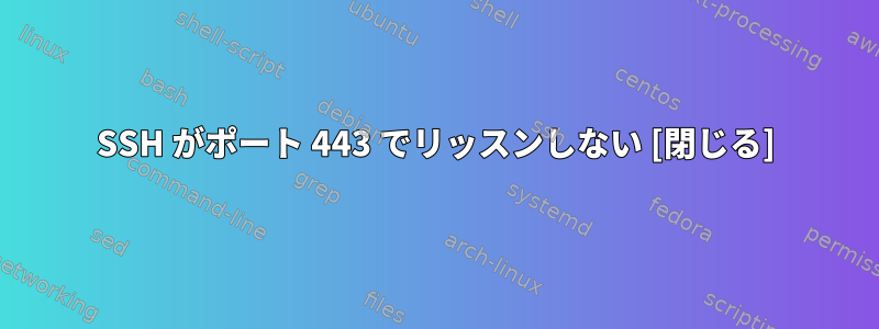 SSH がポート 443 でリッスンしない [閉じる]