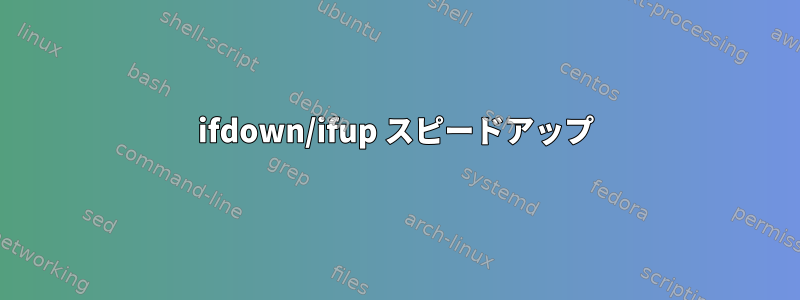 ifdown/ifup スピードアップ