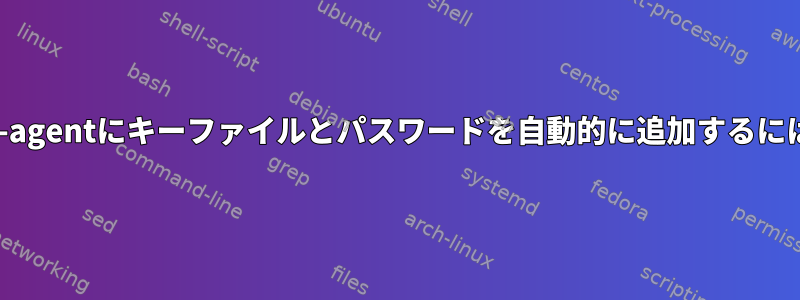 ssh-agentにキーファイルとパスワードを自動的に追加するには？