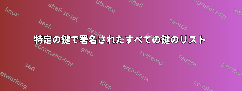 特定の鍵で署名されたすべての鍵のリスト