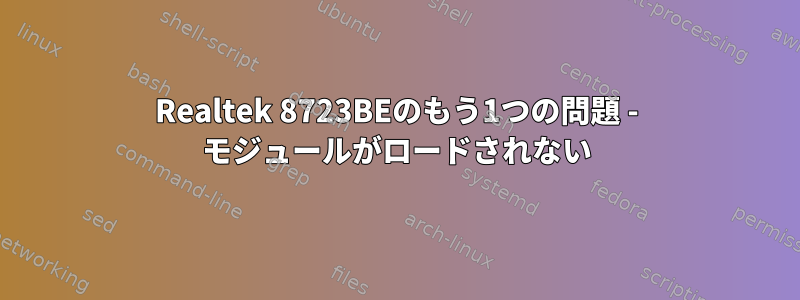 Realtek 8723BEのもう1つの問題 - モジュールがロードされない