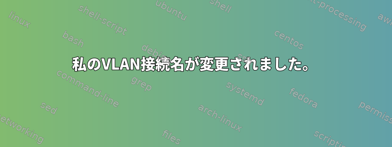 私のVLAN接続名が変更されました。