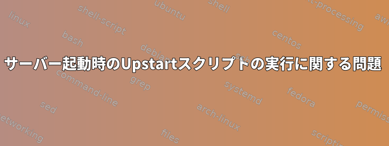 サーバー起動時のUpstartスクリプトの実行に関する問題