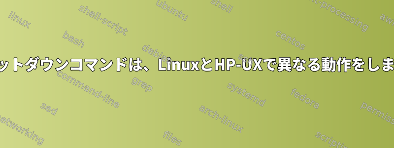 シャットダウンコマンドは、LinuxとHP-UXで異なる動作をします。