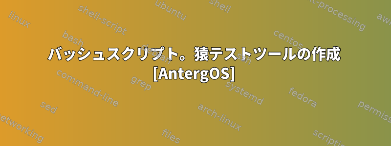 バッシュスクリプト。猿テストツールの作成 [AntergOS]