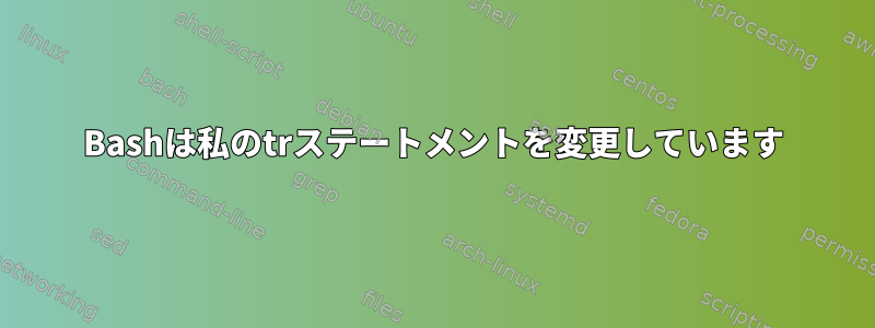 Bashは私のtrステートメントを変更しています