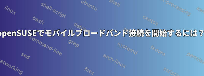 openSUSEでモバイルブロードバンド接続を開始するには？