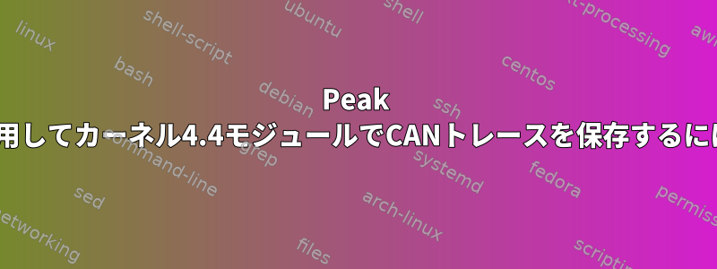 Peak PCAN-USBデバイスを使用してカーネル4.4モジュールでCANトレースを保存するにはどうすればよいですか?