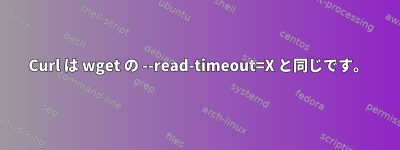 Curl は wget の --read-timeout=X と同じです。