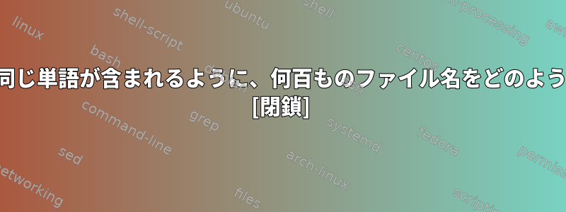 ファイル名の先頭に同じ単語が含まれるように、何百ものファイル名をどのように変更できますか？ [閉鎖]