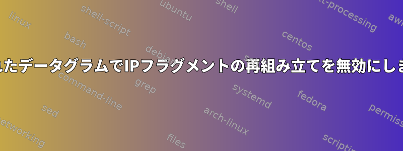 渡されたデータグラムでIPフラグメントの再組み立てを無効にします。