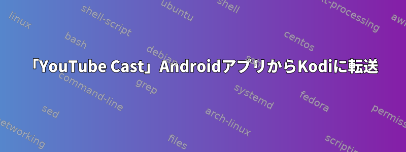 「YouTube Cast」AndroidアプリからKodiに転送