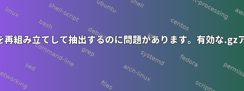 分割されたtar.gzファイルを再組み立てして抽出するのに問題があります。有効な.gzアーカイブではありません。