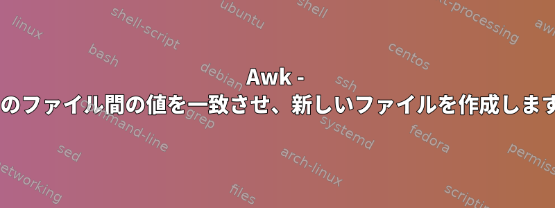 Awk - 2つのファイル間の値を一致させ、新しいファイルを作成します。