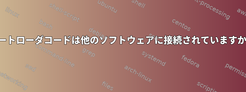 ブートローダコードは他のソフトウェアに接続されていますか？