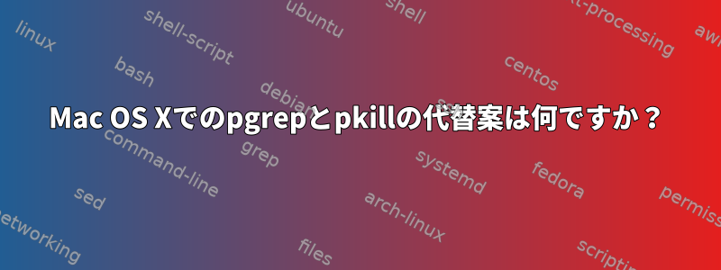 Mac OS Xでのpgrepとpkillの代替案は何ですか？